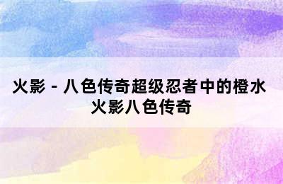 火影－八色传奇超级忍者中的橙水 火影八色传奇